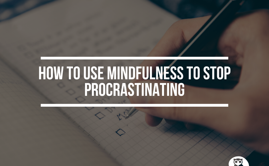 How To Use Mindfulness To Stop Procrastinating How To Use Mindfulness To Stop Procrastinating